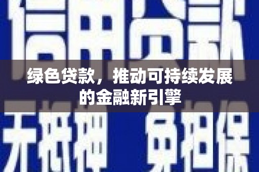 清城绿色贷款，推动可持续发展的金融新引擎