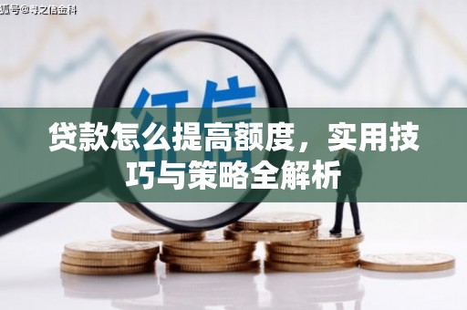 清城贷款怎么提高额度，实用技巧与策略全解析
