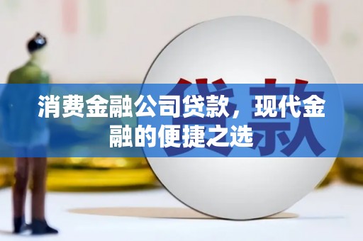 清城消费金融公司贷款，现代金融的便捷之选