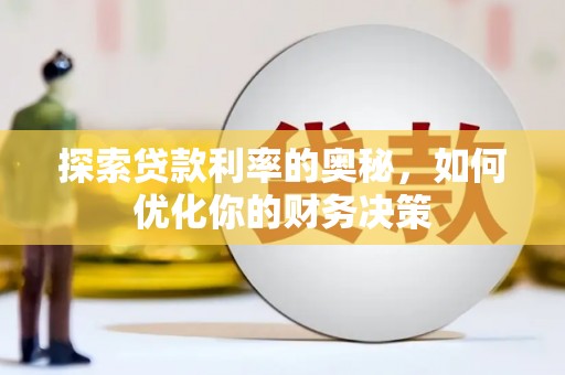 清城探索贷款利率的奥秘，如何优化你的财务决策