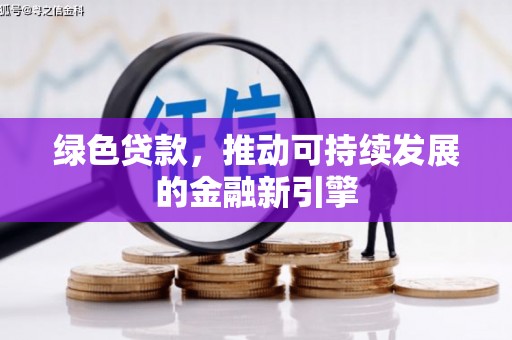 清城绿色贷款，推动可持续发展的金融新引擎