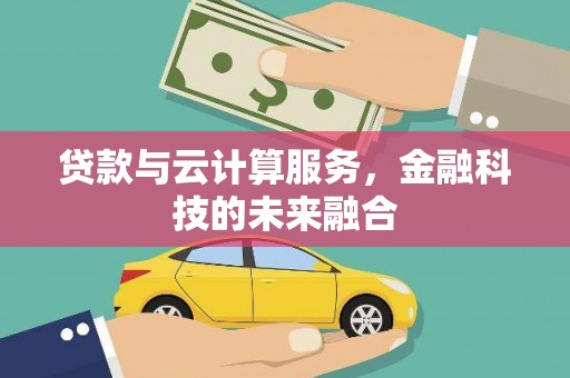 清城贷款与云计算服务，金融科技的未来融合