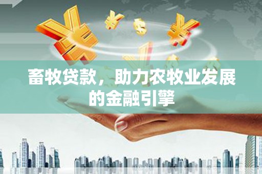 清城畜牧贷款，助力农牧业发展的金融引擎