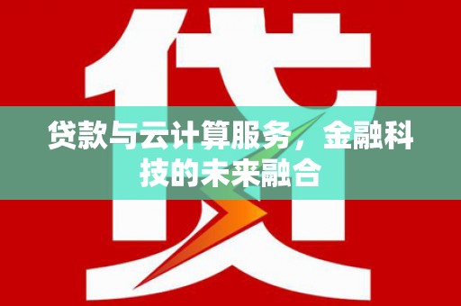清城贷款与云计算服务，金融科技的未来融合