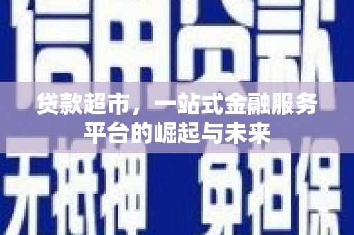 清城贷款超市，一站式金融服务平台的崛起与未来