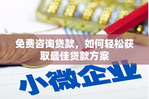 清城免费咨询贷款，如何轻松获取最佳贷款方案