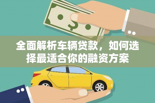 清城全面解析车辆贷款，如何选择最适合你的融资方案