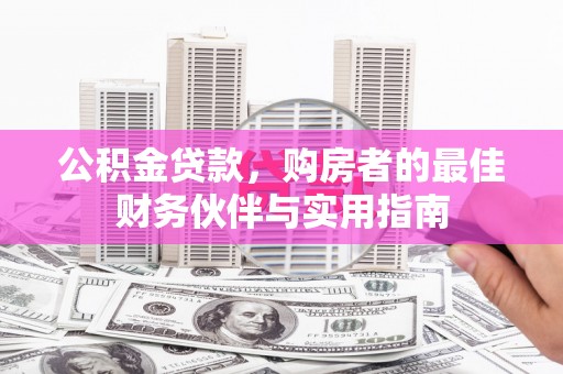 清城公积金贷款，购房者的最佳财务伙伴与实用指南