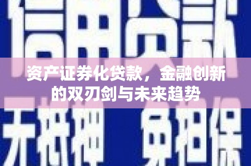 清城资产证券化贷款，金融创新的双刃剑与未来趋势