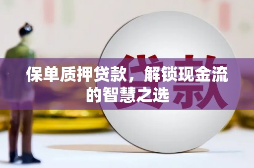 清城保单质押贷款，解锁现金流的智慧之选