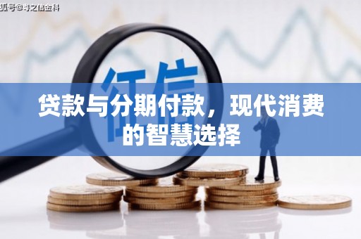清城贷款与分期付款，现代消费的智慧选择