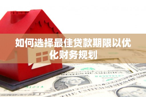 清城如何选择最佳贷款期限以优化财务规划