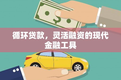 清城循环贷款，灵活融资的现代金融工具