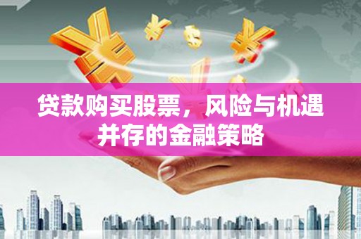 清城贷款购买股票，风险与机遇并存的金融策略