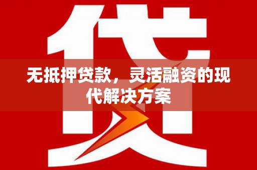 清城无抵押贷款，灵活融资的现代解决方案