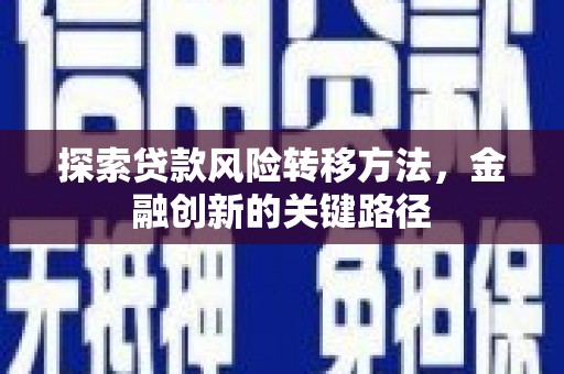 清城探索贷款风险转移方法，金融创新的关键路径