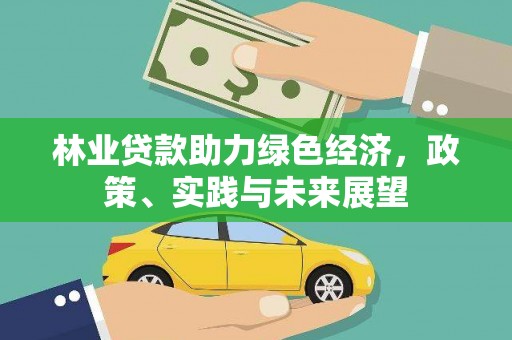 清城林业贷款助力绿色经济，政策、实践与未来展望