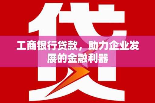 清城工商银行贷款，助力企业发展的金融利器