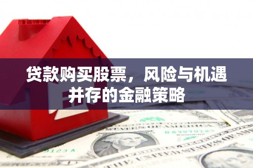清城贷款购买股票，风险与机遇并存的金融策略