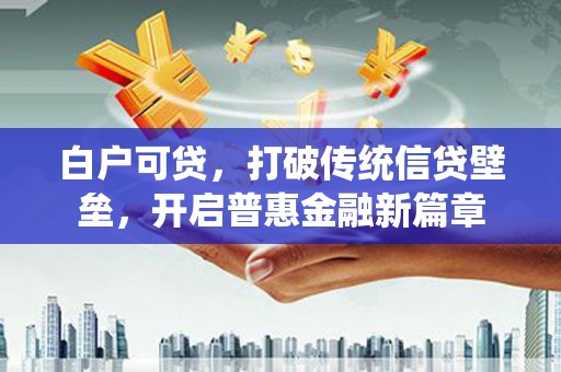 清城白户可贷，打破传统信贷壁垒，开启普惠金融新篇章