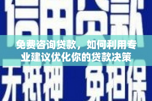 清城免费咨询贷款，如何利用专业建议优化你的贷款决策
