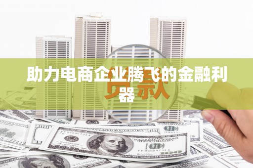 清城助力电商企业腾飞的金融利器