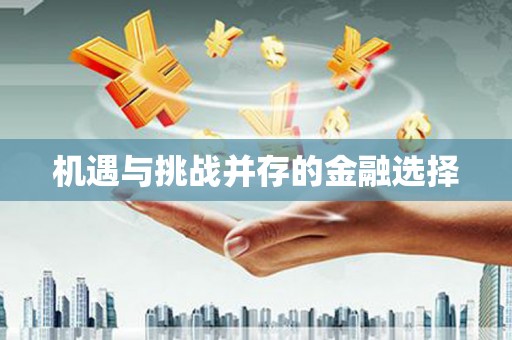 清城机遇与挑战并存的金融选择