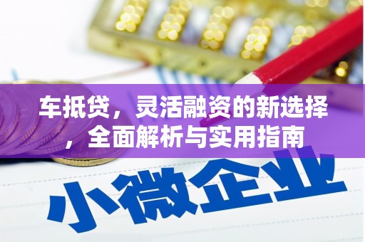清城车抵贷，灵活融资的新选择，全面解析与实用指南