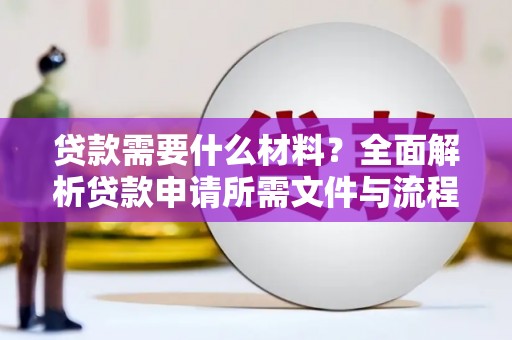 清城贷款需要什么材料？全面解析贷款申请所需文件与流程