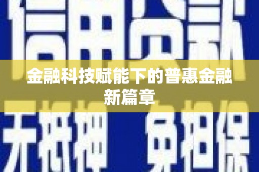 清城金融科技赋能下的普惠金融新篇章 清城金融科技赋能下的普惠金融新篇章