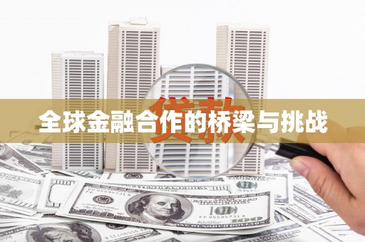 清城全球金融合作的桥梁与挑战