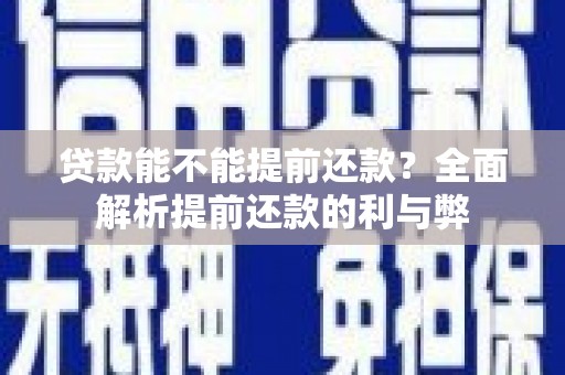 清城贷款能不能提前还款？全面解析提前还款的利与弊