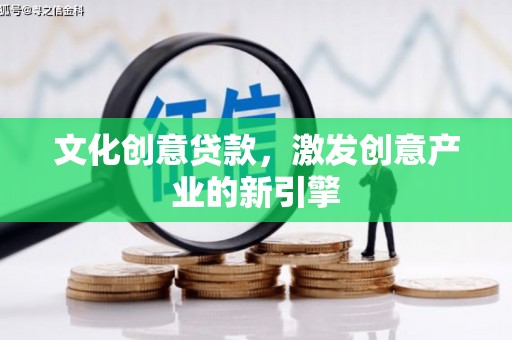 清城文化创意贷款，激发创意产业的新引擎